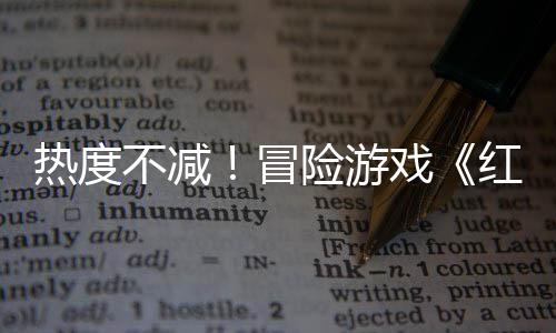不减险游戏红色存率余留热度近半冒发沙漠售月