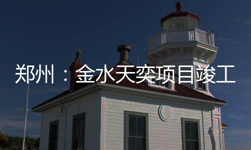 工奕项郑州金目竣水天