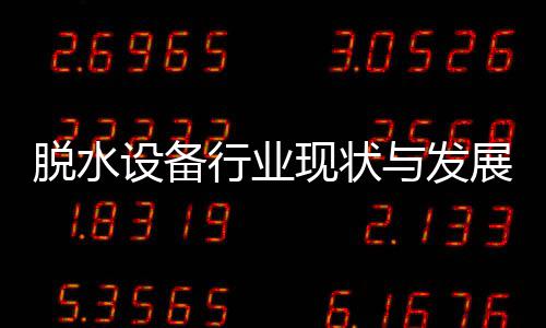 行业现状析年与发展趋脱水设备势分