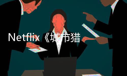 回归年播城市出 猎人铃木亮平将于